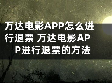 万达电影APP怎么进行退票 万达电影APP进行退票的方法