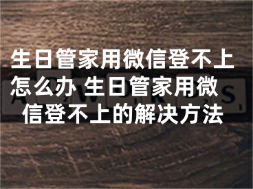 生日管家用微信登不上怎么办 生日管家用微信登不上的解决方法