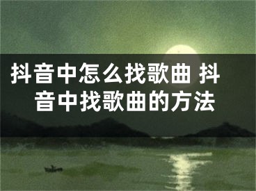 抖音中怎么找歌曲 抖音中找歌曲的方法