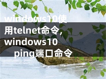 windows10使用telnet命令,windows10 ping端口命令