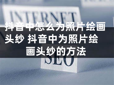 抖音中怎么为照片绘画头纱 抖音中为照片绘画头纱的方法
