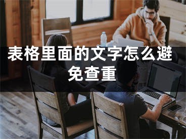 表格里面的文字怎么避免查重