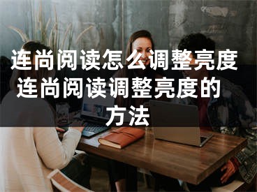 连尚阅读怎么调整亮度 连尚阅读调整亮度的方法