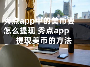 秀点app中的美币要怎么提现 秀点app提现美币的方法