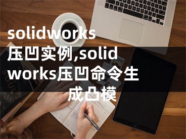 solidworks压凹实例,solidworks压凹命令生成凸模