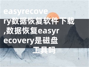 easyrecovery数据恢复软件下载,数据恢复easyrecovery是磁盘工具吗