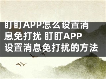 盯盯APP怎么设置消息免打扰 盯盯APP设置消息免打扰的方法