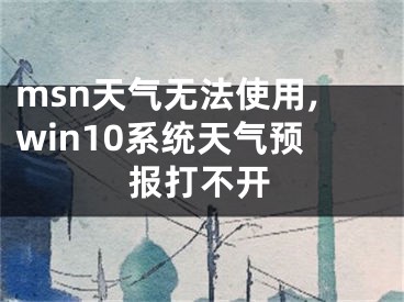 msn天气无法使用,win10系统天气预报打不开