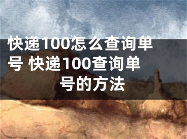 快递100怎么查询单号 快递100查询单号的方法