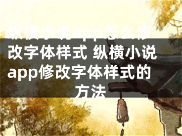 纵横小说app怎么修改字体样式 纵横小说app修改字体样式的方法