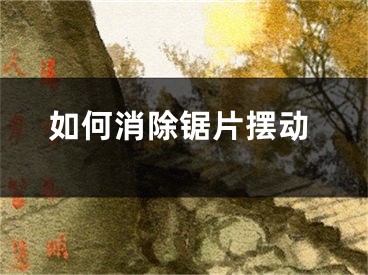 如何消除锯片摆动