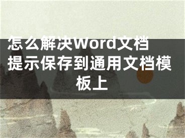 怎么解决Word文档提示保存到通用文档模板上