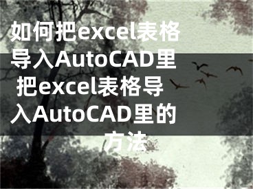 如何把excel表格导入AutoCAD里 把excel表格导入AutoCAD里的方法