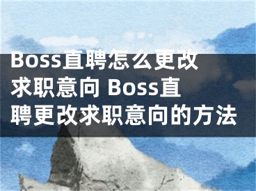 Boss直聘怎么更改求职意向 Boss直聘更改求职意向的方法