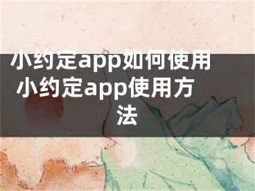 小约定app如何使用 小约定app使用方法