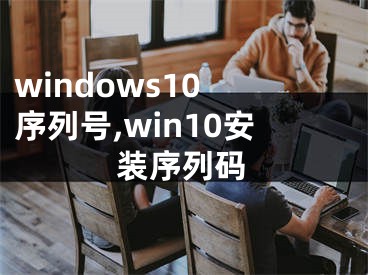 windows10 序列号,win10安装序列码