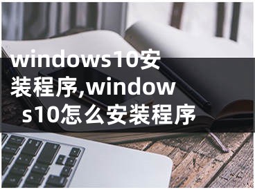 windows10安装程序,windows10怎么安装程序