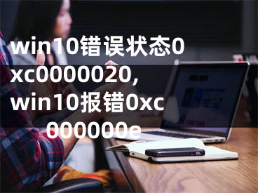 win10错误状态0xc0000020,win10报错0xc000000e