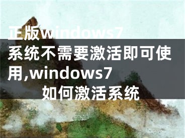 正版windows7系统不需要激活即可使用,windows7如何激活系统