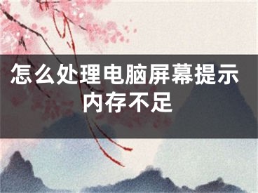 怎么处理电脑屏幕提示内存不足