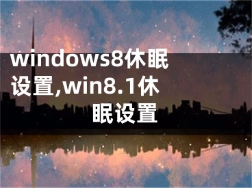 windows8休眠设置,win8.1休眠设置