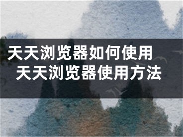 天天浏览器如何使用 天天浏览器使用方法