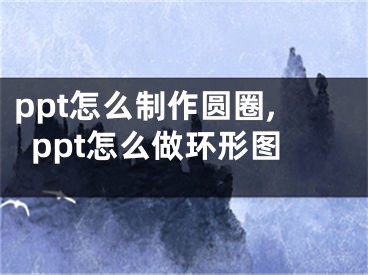 ppt怎么制作圆圈,ppt怎么做环形图