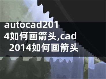 autocad2014如何画箭头,cad2014如何画箭头