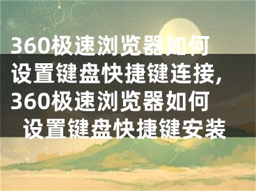 360极速浏览器如何设置键盘快捷键连接,360极速浏览器如何设置键盘快捷键安装