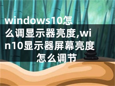 windows10怎么调显示器亮度,win10显示器屏幕亮度怎么调节