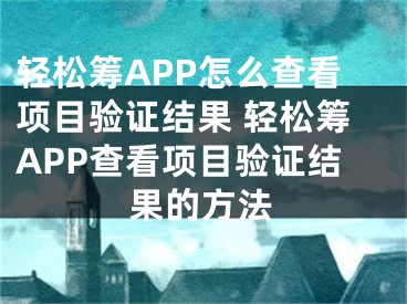 轻松筹APP怎么查看项目验证结果 轻松筹APP查看项目验证结果的方法