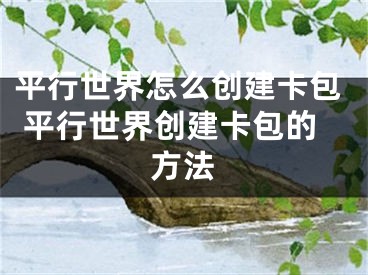 平行世界怎么创建卡包 平行世界创建卡包的方法
