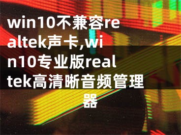win10不兼容realtek声卡,win10专业版realtek高清晰音频管理器