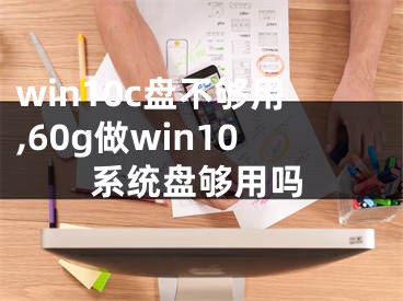 win10c盘不够用,60g做win10系统盘够用吗