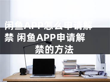 闲鱼APP怎么申请解禁 闲鱼APP申请解禁的方法