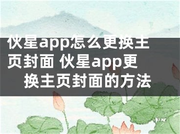 伙星app怎么更换主页封面 伙星app更换主页封面的方法