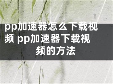 pp加速器怎么下载视频 pp加速器下载视频的方法