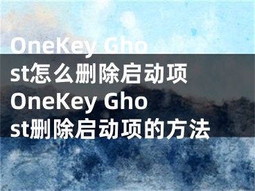 OneKey Ghost怎么删除启动项 OneKey Ghost删除启动项的方法