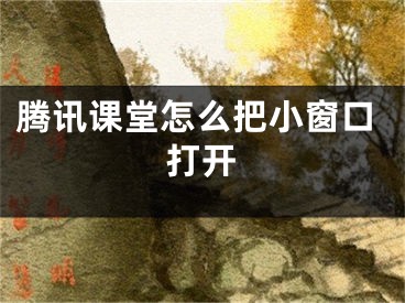 腾讯课堂怎么把小窗口打开