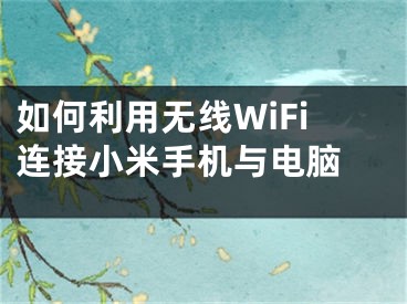 如何利用无线WiFi连接小米手机与电脑 