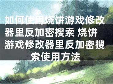 如何使用烧饼游戏修改器里反加密搜索 烧饼游戏修改器里反加密搜索使用方法