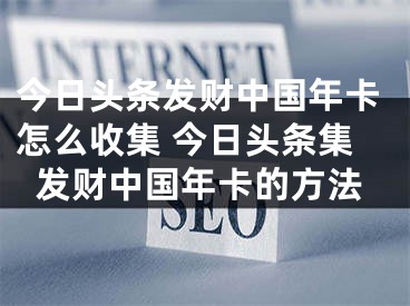 今日头条发财中国年卡怎么收集 今日头条集发财中国年卡的方法