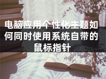 电脑应用个性化主题如何同时使用系统自带的鼠标指针