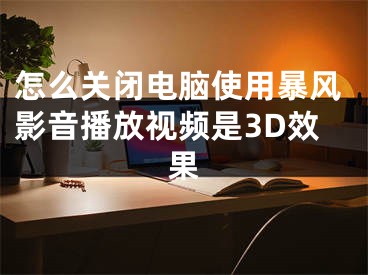 怎么关闭电脑使用暴风影音播放视频是3D效果