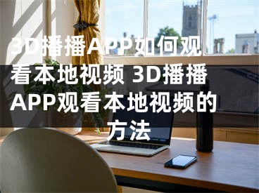 3D播播APP如何观看本地视频 3D播播APP观看本地视频的方法