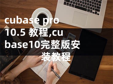 cubase pro10.5 教程,cubase10完整版安装教程