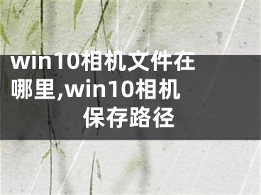 win10相机文件在哪里,win10相机保存路径