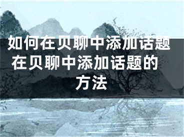 如何在贝聊中添加话题 在贝聊中添加话题的方法