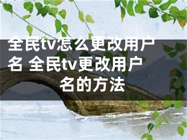 全民tv怎么更改用户名 全民tv更改用户名的方法