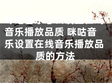 咪咕音乐怎么设置在线音乐播放品质 咪咕音乐设置在线音乐播放品质的方法